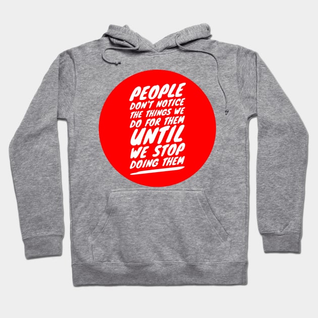 People don't notice the things we do for them until we stop doing them Hoodie by GMAT